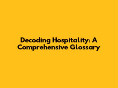 Decoding Hospitality: A Comprehensive Glossary