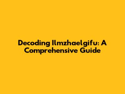 Decoding Ilmzhaelgifu: A Comprehensive Guide