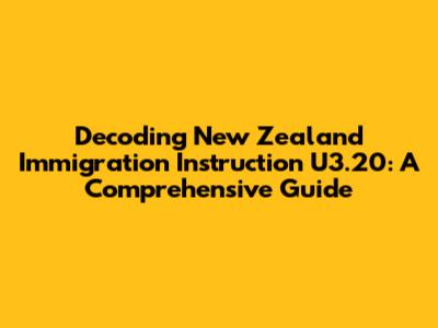 Decoding New Zealand Immigration Instruction U3.20: A Comprehensive Guide