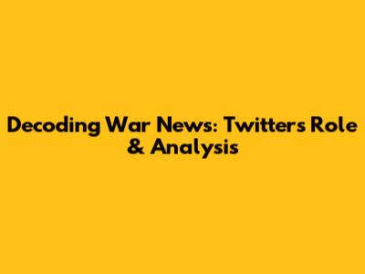 Decoding War News: Twitter's Role & Analysis