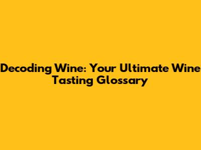 Decoding Wine: Your Ultimate Wine Tasting Glossary