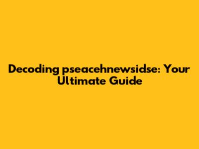 Decoding pseacehnewsidse: Your Ultimate Guide