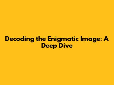 Decoding the Enigmatic Image: A Deep Dive