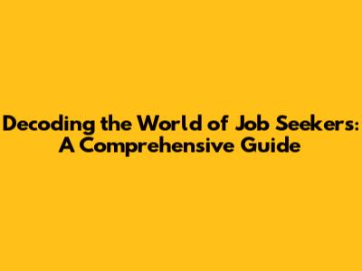 Decoding the World of Job Seekers: A Comprehensive Guide