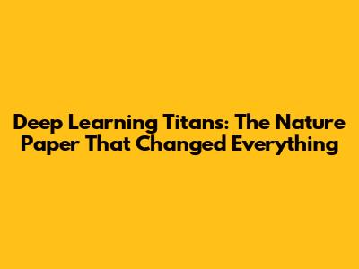 Deep Learning Titans: The Nature Paper That Changed Everything