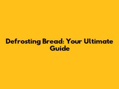 Defrosting Bread: Your Ultimate Guide