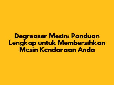 Degreaser Mesin: Panduan Lengkap untuk Membersihkan Mesin Kendaraan Anda