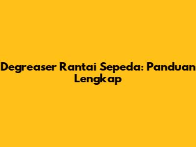 Degreaser Rantai Sepeda: Panduan Lengkap
