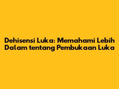 Dehisensi Luka: Memahami Lebih Dalam tentang Pembukaan Luka