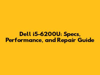 Dell i5-6200U: Specs, Performance, and Repair Guide