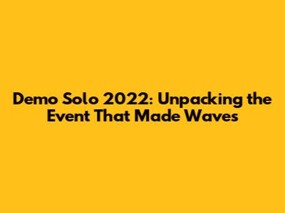 Demo Solo 2022: Unpacking the Event That Made Waves