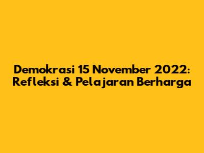 Demokrasi 15 November 2022: Refleksi & Pelajaran Berharga