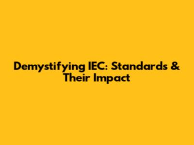 Demystifying IEC: Standards & Their Impact