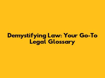Demystifying Law: Your Go-To Legal Glossary