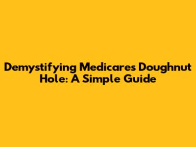 Demystifying Medicare's Doughnut Hole: A Simple Guide