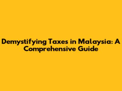 Demystifying Taxes in Malaysia: A Comprehensive Guide
