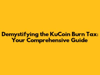 Demystifying the KuCoin Burn Tax: Your Comprehensive Guide