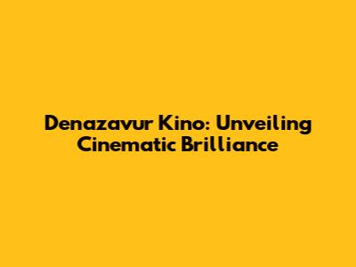 Denazavur Kino: Unveiling Cinematic Brilliance