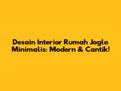 Desain Interior Rumah Joglo Minimalis: Modern & Cantik!