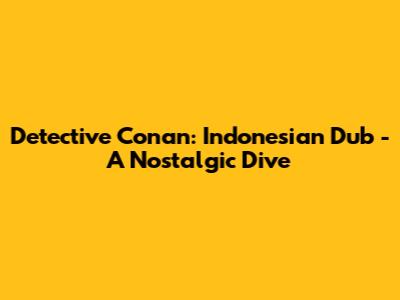 Detective Conan: Indonesian Dub - A Nostalgic Dive