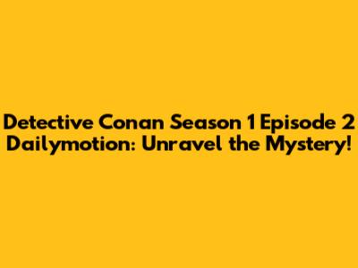 Detective Conan Season 1 Episode 2 Dailymotion: Unravel the Mystery!