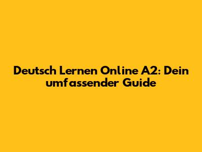 Deutsch Lernen Online A2: Dein umfassender Guide