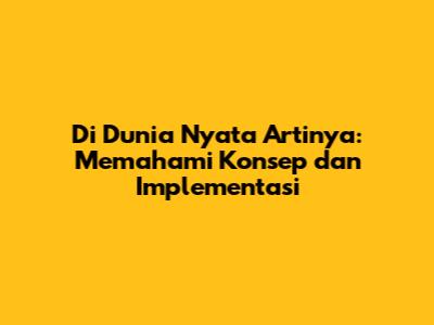Di Dunia Nyata Artinya: Memahami Konsep dan Implementasi