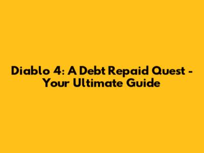 Diablo 4: A Debt Repaid Quest - Your Ultimate Guide