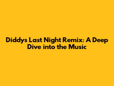 Diddy's 'Last Night' Remix: A Deep Dive into the Music