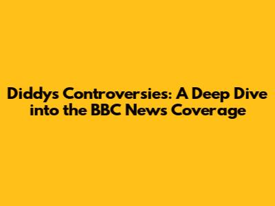 Diddy's Controversies: A Deep Dive into the BBC News Coverage