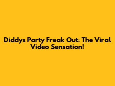Diddy's Party Freak Out: The Viral Video Sensation!