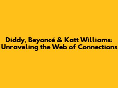 Diddy, Beyoncé & Katt Williams: Unraveling the Web of Connections