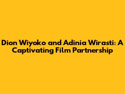 Dion Wiyoko and Adinia Wirasti: A Captivating Film Partnership