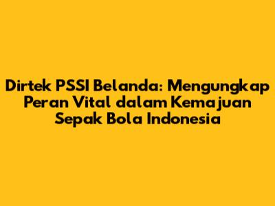 Dirtek PSSI Belanda: Mengungkap Peran Vital dalam Kemajuan Sepak Bola Indonesia