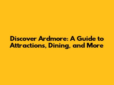 Discover Ardmore: A Guide to Attractions, Dining, and More