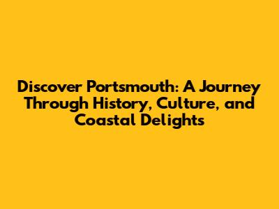 Discover Portsmouth: A Journey Through History, Culture, and Coastal Delights