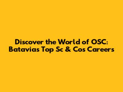 Discover the World of OSC: Batavia's Top Sc & Cos Careers