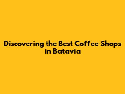 Discovering the Best Coffee Shops in Batavia