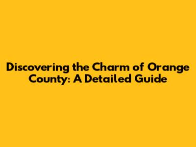 Discovering the Charm of Orange County: A Detailed Guide