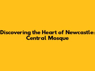 Discovering the Heart of Newcastle: Central Mosque