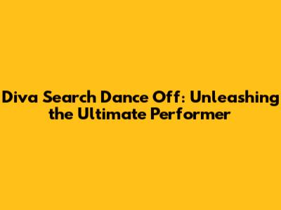 Diva Search Dance Off: Unleashing the Ultimate Performer