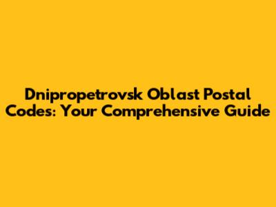 Dnipropetrovsk Oblast Postal Codes: Your Comprehensive Guide