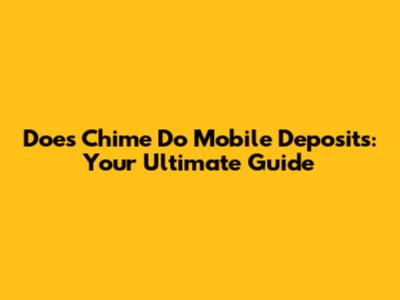 Does Chime Do Mobile Deposits: Your Ultimate Guide