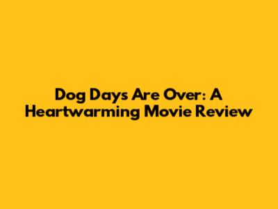Dog Days Are Over: A Heartwarming Movie Review