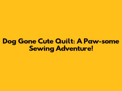Dog Gone Cute Quilt: A Paw-some Sewing Adventure!