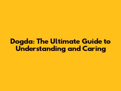 Dogda: The Ultimate Guide to Understanding and Caring