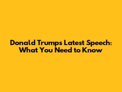 Donald Trump's Latest Speech: What You Need to Know