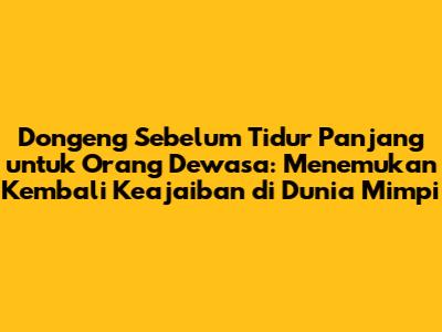 Dongeng Sebelum Tidur Panjang untuk Orang Dewasa: Menemukan Kembali Keajaiban di Dunia Mimpi