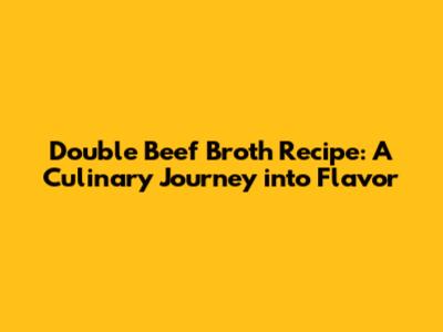 Double Beef Broth Recipe: A Culinary Journey into Flavor