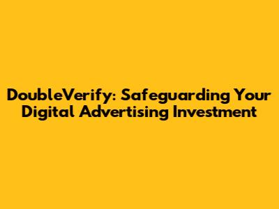 DoubleVerify: Safeguarding Your Digital Advertising Investment